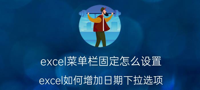 excel菜单栏固定怎么设置 excel如何增加日期下拉选项？